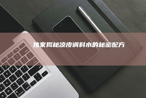 独家揭秘：凉皮调料水的秘密配方